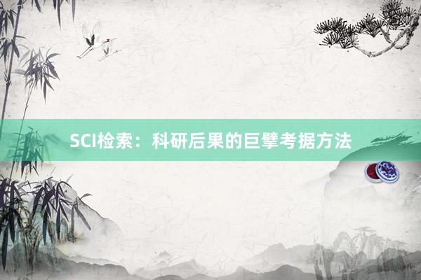 SCI检索：科研后果的巨擘考据方法