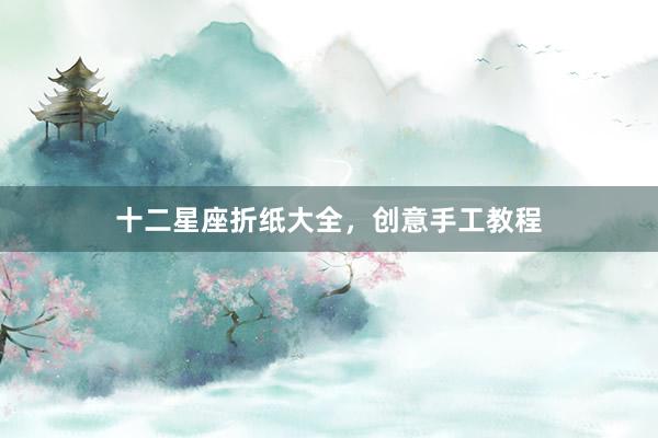 十二星座折纸大全，创意手工教程